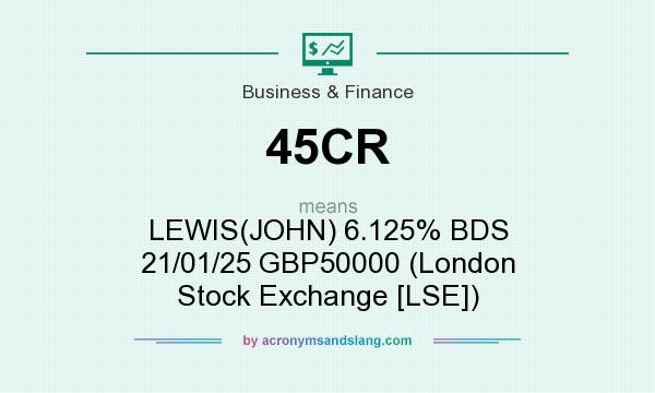 What does 45CR mean? It stands for LEWIS(JOHN) 6.125% BDS 21/01/25 GBP50000 (London Stock Exchange [LSE])