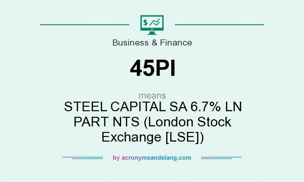 What does 45PI mean? It stands for STEEL CAPITAL SA 6.7% LN PART NTS (London Stock Exchange [LSE])