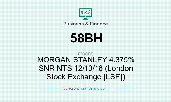 What does 58BH mean? It stands for MORGAN STANLEY 4.375% SNR NTS 12/10/16 (London Stock Exchange [LSE])