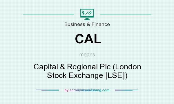 What does CAL mean? It stands for Capital & Regional Plc (London Stock Exchange [LSE])