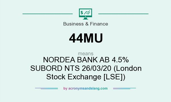 What does 44MU mean? It stands for NORDEA BANK AB 4.5% SUBORD NTS 26/03/20 (London Stock Exchange [LSE])
