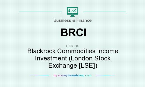 What does BRCI mean? It stands for Blackrock Commodities Income Investment (London Stock Exchange [LSE])