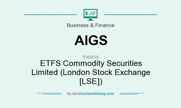 What does AIGS mean? It stands for ETFS Commodity Securities Limited (London Stock Exchange [LSE])