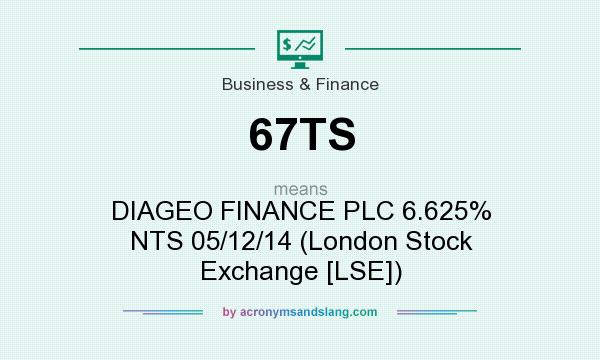What does 67TS mean? It stands for DIAGEO FINANCE PLC 6.625% NTS 05/12/14 (London Stock Exchange [LSE])
