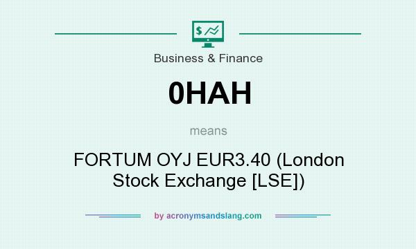What does 0HAH mean? It stands for FORTUM OYJ EUR3.40 (London Stock Exchange [LSE])