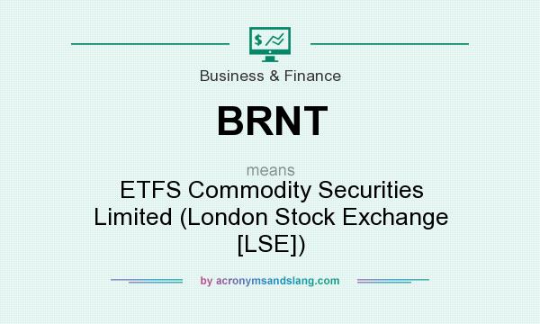 What does BRNT mean? It stands for ETFS Commodity Securities Limited (London Stock Exchange [LSE])