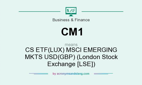 What does CM1 mean? It stands for CS ETF(LUX) MSCI EMERGING MKTS USD(GBP) (London Stock Exchange [LSE])