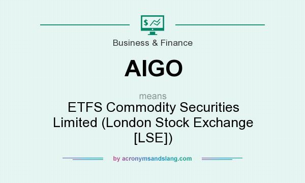 What does AIGO mean? It stands for ETFS Commodity Securities Limited (London Stock Exchange [LSE])