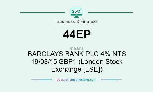 What does 44EP mean? It stands for BARCLAYS BANK PLC 4% NTS 19/03/15 GBP1 (London Stock Exchange [LSE])