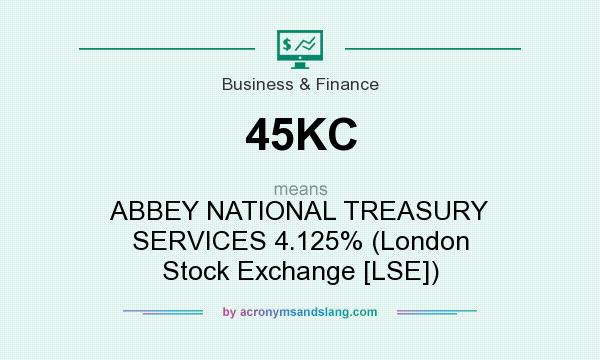 What does 45KC mean? It stands for ABBEY NATIONAL TREASURY SERVICES 4.125% (London Stock Exchange [LSE])