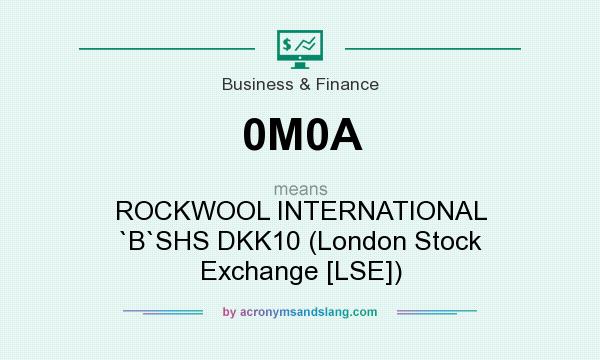 What does 0M0A mean? It stands for ROCKWOOL INTERNATIONAL `B`SHS DKK10 (London Stock Exchange [LSE])