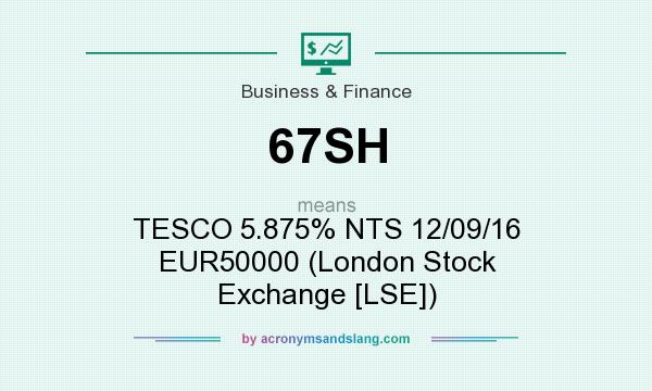 What does 67SH mean? It stands for TESCO 5.875% NTS 12/09/16 EUR50000 (London Stock Exchange [LSE])