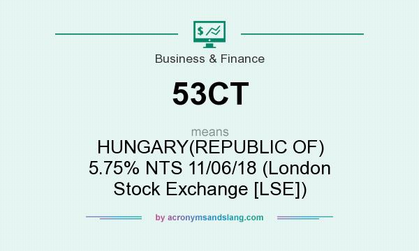 What does 53CT mean? It stands for HUNGARY(REPUBLIC OF) 5.75% NTS 11/06/18 (London Stock Exchange [LSE])