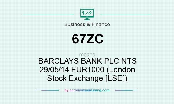 What does 67ZC mean? It stands for BARCLAYS BANK PLC NTS 29/05/14 EUR1000 (London Stock Exchange [LSE])