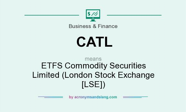What does CATL mean? It stands for ETFS Commodity Securities Limited (London Stock Exchange [LSE])