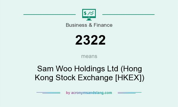 What does 2322 mean? It stands for Sam Woo Holdings Ltd (Hong Kong Stock Exchange [HKEX])