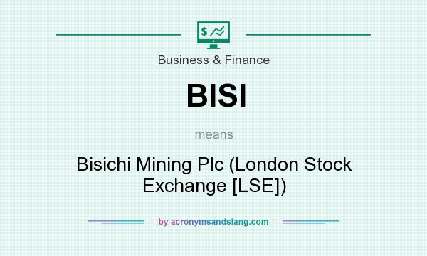 What does BISI mean? It stands for Bisichi Mining Plc (London Stock Exchange [LSE])