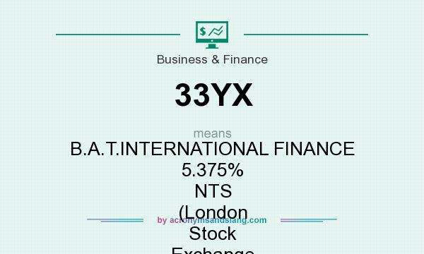 What does 33YX mean? It stands for B.A.T.INTERNATIONAL FINANCE 5.375% NTS (London Stock Exchange [LSE])