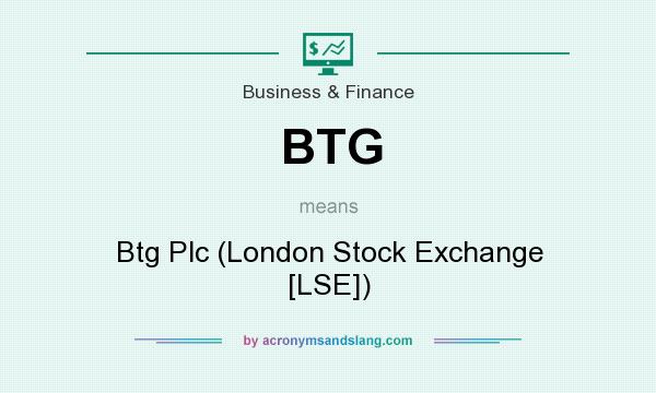 What does BTG mean? It stands for Btg Plc (London Stock Exchange [LSE])