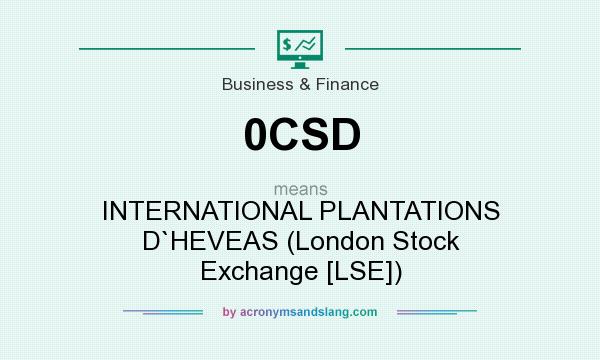 What does 0CSD mean? It stands for INTERNATIONAL PLANTATIONS D`HEVEAS (London Stock Exchange [LSE])