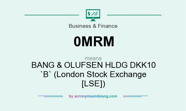 What does 0MRM mean? It stands for BANG & OLUFSEN HLDG DKK10 `B` (London Stock Exchange [LSE])