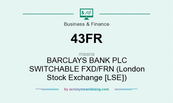 What does 43FR mean? It stands for BARCLAYS BANK PLC SWITCHABLE FXD/FRN (London Stock Exchange [LSE])