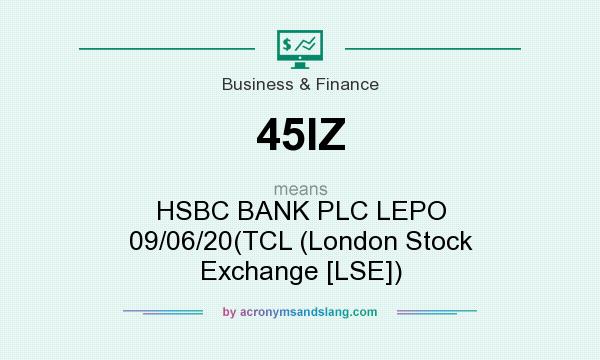 What does 45IZ mean? It stands for HSBC BANK PLC LEPO 09/06/20(TCL (London Stock Exchange [LSE])
