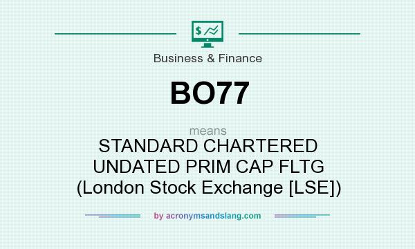 What does BO77 mean? It stands for STANDARD CHARTERED UNDATED PRIM CAP FLTG (London Stock Exchange [LSE])