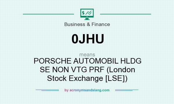 What does 0JHU mean? It stands for PORSCHE AUTOMOBIL HLDG SE NON VTG PRF (London Stock Exchange [LSE])