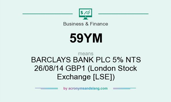 What does 59YM mean? It stands for BARCLAYS BANK PLC 5% NTS 26/08/14 GBP1 (London Stock Exchange [LSE])