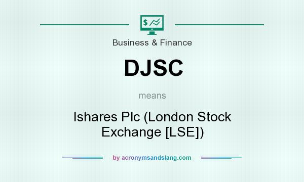 What does DJSC mean? It stands for Ishares Plc (London Stock Exchange [LSE])