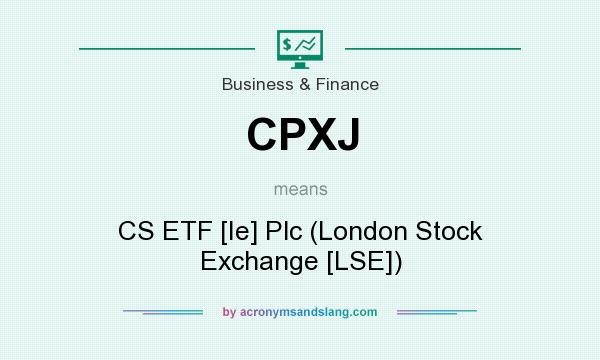 What does CPXJ mean? It stands for CS ETF [Ie] Plc (London Stock Exchange [LSE])