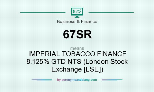 What does 67SR mean? It stands for IMPERIAL TOBACCO FINANCE 8.125% GTD NTS (London Stock Exchange [LSE])