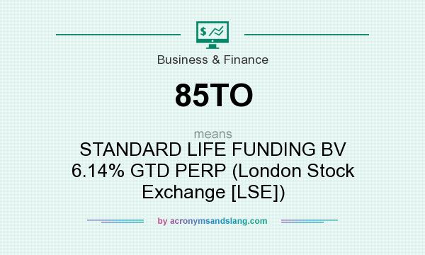 What does 85TO mean? It stands for STANDARD LIFE FUNDING BV 6.14% GTD PERP (London Stock Exchange [LSE])