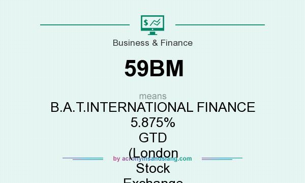 What does 59BM mean? It stands for B.A.T.INTERNATIONAL FINANCE 5.875% GTD (London Stock Exchange [LSE])