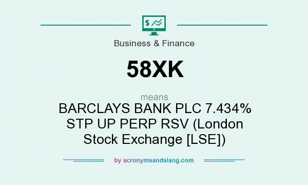 What does 58XK mean? It stands for BARCLAYS BANK PLC 7.434% STP UP PERP RSV (London Stock Exchange [LSE])
