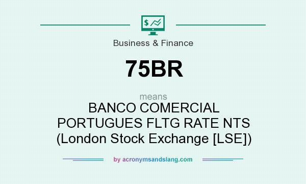 What does 75BR mean? It stands for BANCO COMERCIAL PORTUGUES FLTG RATE NTS (London Stock Exchange [LSE])