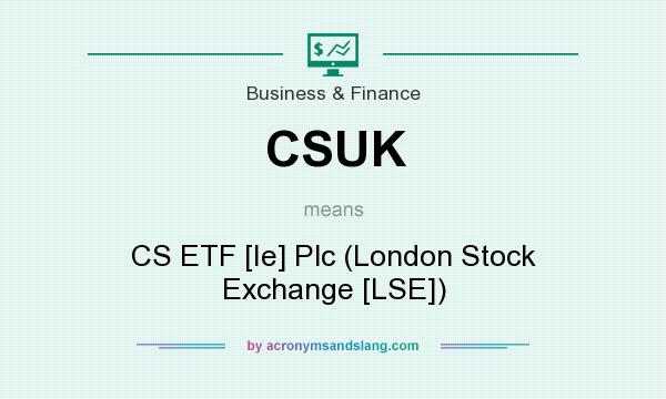 What does CSUK mean? It stands for CS ETF [Ie] Plc (London Stock Exchange [LSE])