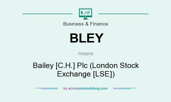 What does BLEY mean? It stands for Bailey [C.H.] Plc (London Stock Exchange [LSE])