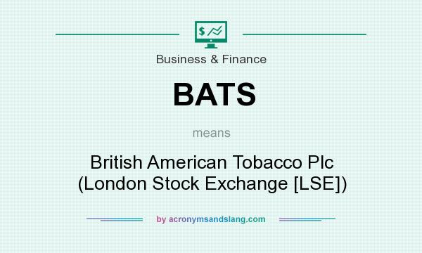 What does BATS mean? It stands for British American Tobacco Plc (London Stock Exchange [LSE])