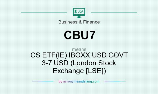 What does CBU7 mean? It stands for CS ETF(IE) IBOXX USD GOVT 3-7 USD (London Stock Exchange [LSE])