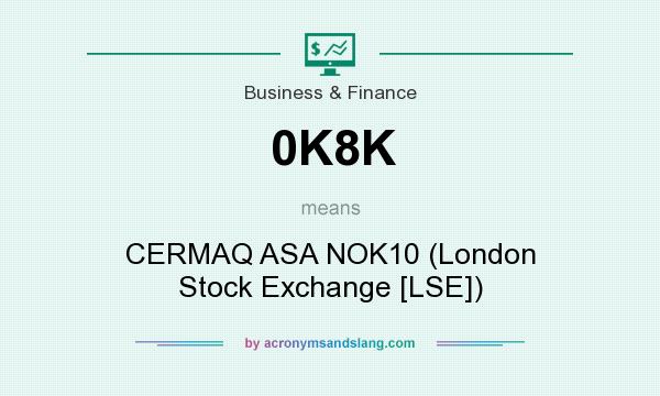 What does 0K8K mean? It stands for CERMAQ ASA NOK10 (London Stock Exchange [LSE])