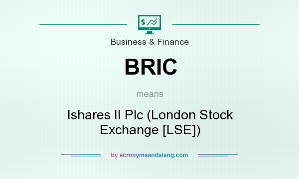 What does BRIC mean? It stands for Ishares II Plc (London Stock Exchange [LSE])