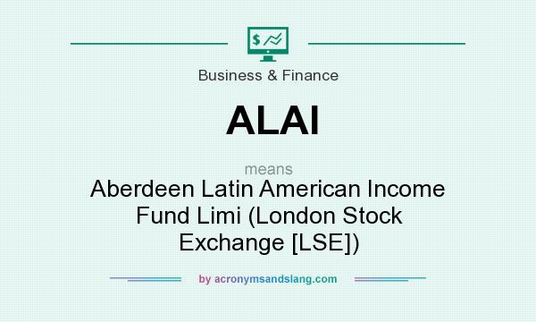 What does ALAI mean? It stands for Aberdeen Latin American Income Fund Limi (London Stock Exchange [LSE])