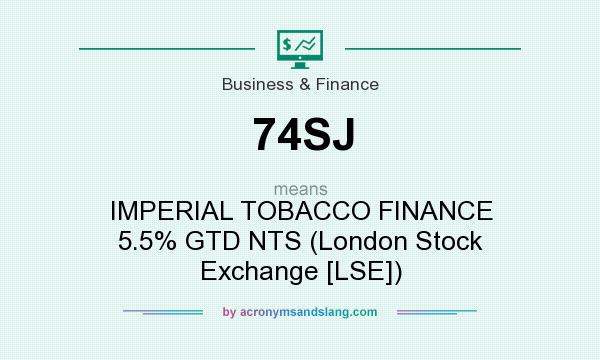 What does 74SJ mean? It stands for IMPERIAL TOBACCO FINANCE 5.5% GTD NTS (London Stock Exchange [LSE])
