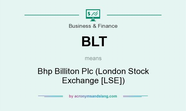 What does BLT mean? It stands for Bhp Billiton Plc (London Stock Exchange [LSE])