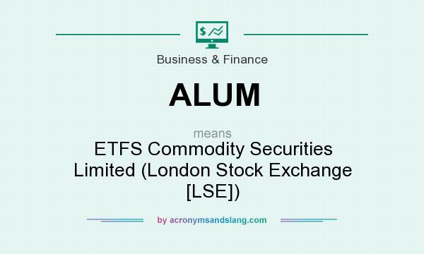 What does ALUM mean? It stands for ETFS Commodity Securities Limited (London Stock Exchange [LSE])