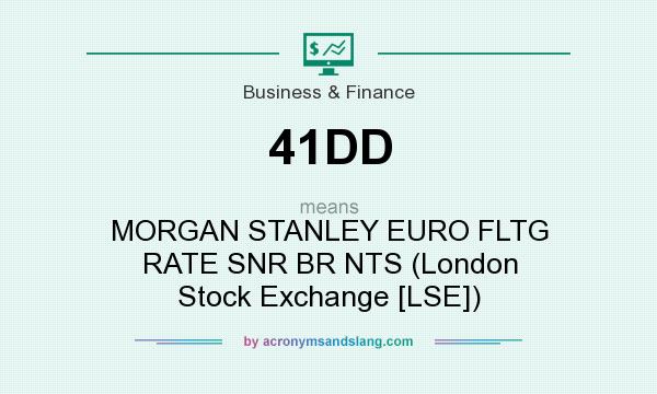 What does 41DD mean? It stands for MORGAN STANLEY EURO FLTG RATE SNR BR NTS (London Stock Exchange [LSE])