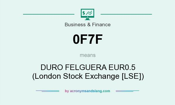 What does 0F7F mean? It stands for DURO FELGUERA EUR0.5 (London Stock Exchange [LSE])