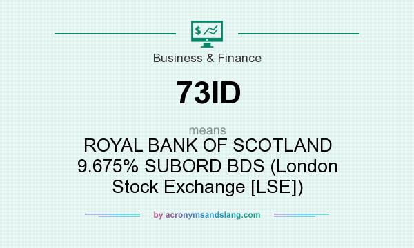 What does 73ID mean? It stands for ROYAL BANK OF SCOTLAND 9.675% SUBORD BDS (London Stock Exchange [LSE])